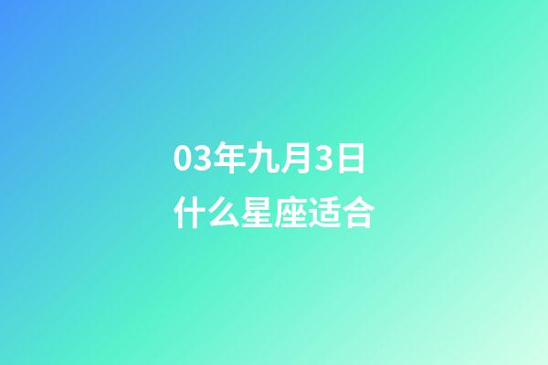 03年九月3日什么星座适合-第1张-星座运势-玄机派