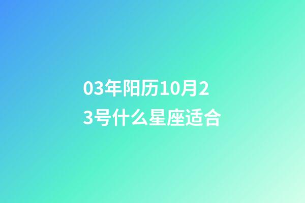 03年阳历10月23号什么星座适合-第1张-星座运势-玄机派