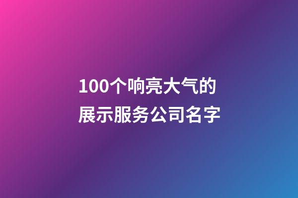 100个响亮大气的展示服务公司名字-第1张-公司起名-玄机派