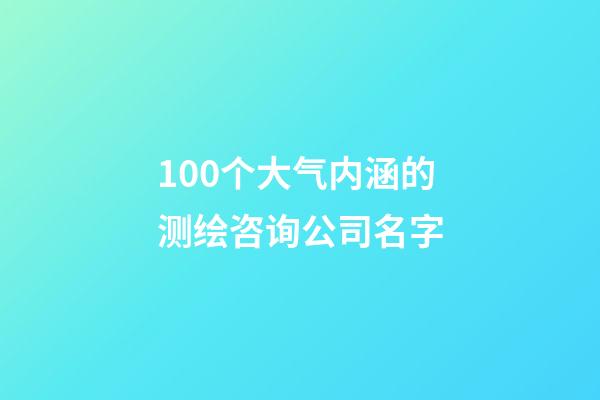 100个大气内涵的测绘咨询公司名字-第1张-公司起名-玄机派