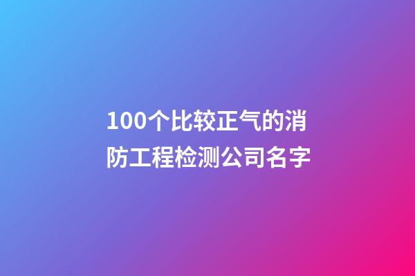 100个比较正气的消防工程检测公司名字-第1张-公司起名-玄机派