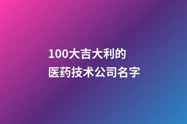 100大吉大利的医药技术公司名字-第1张-公司起名-玄机派