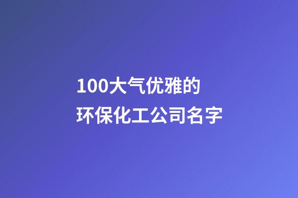 100大气优雅的环保化工公司名字-第1张-公司起名-玄机派