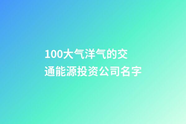 100大气洋气的交通能源投资公司名字-第1张-公司起名-玄机派