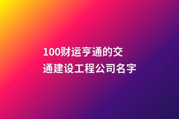 100财运亨通的交通建设工程公司名字-第1张-公司起名-玄机派