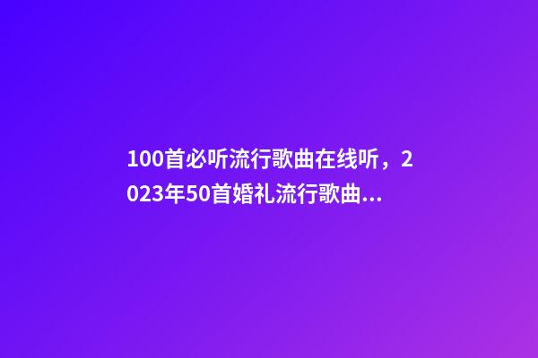 100首必听流行歌曲在线听，2023年50首婚礼流行歌曲清单分享-第1张-观点-玄机派