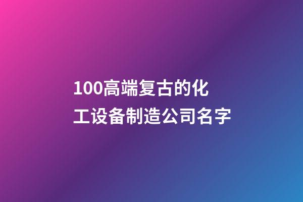 100高端复古的化工设备制造公司名字-第1张-公司起名-玄机派