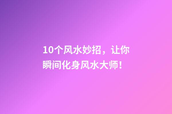 10个风水妙招，让你瞬间化身风水大师！