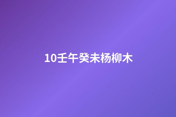 10.壬午癸未杨柳木