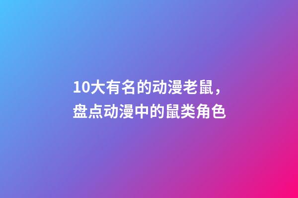 10大有名的动漫老鼠，盘点动漫中的鼠类角色-第1张-观点-玄机派