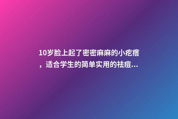 10岁脸上起了密密麻麻的小疙瘩，适合学生的简单实用的祛痘方法-第1张-观点-玄机派