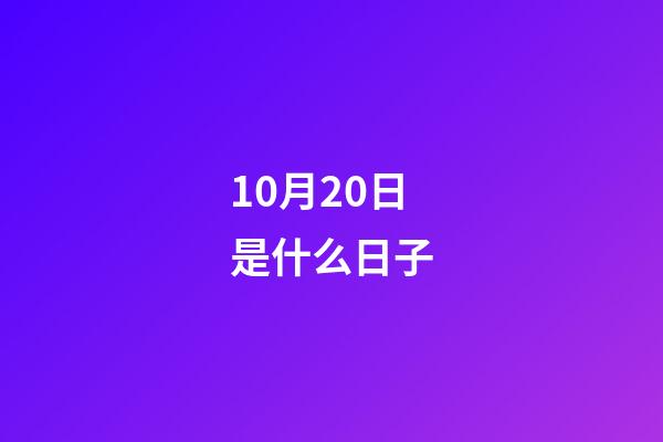 10月20日是什么日子（农历10月20日黄道吉日查询）-第1张-星座运势-玄机派