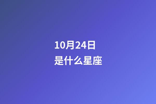 10月24日是什么星座（10月24日的天蝎座性格）-第1张-星座运势-玄机派