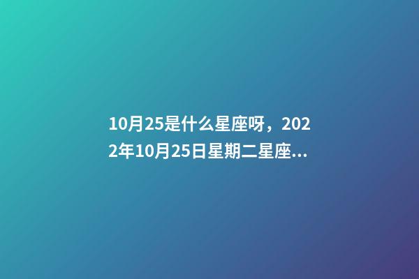 10月25是什么星座呀，2022年10月25日星期二星座运势-第1张-观点-玄机派