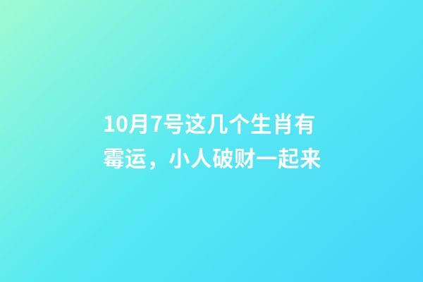 10月7号这几个生肖有霉运，小人破财一起来-第1张-观点-玄机派