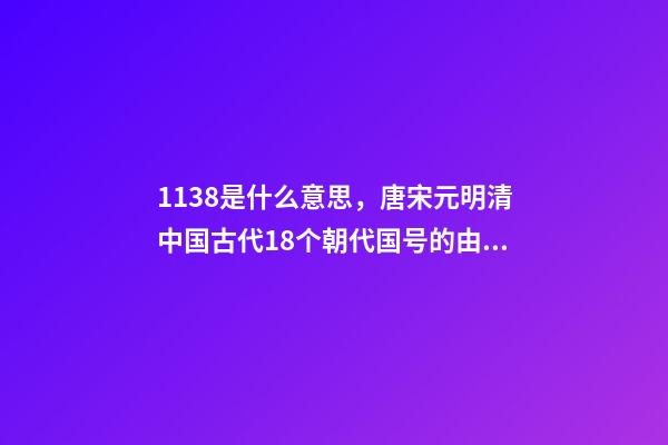 1138是什么意思，唐宋元明清中国古代18个朝代国号的由来!转走慢慢看-第1张-观点-玄机派