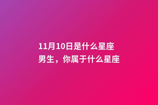 11月10日是什么星座男生，你属于什么星座-第1张-观点-玄机派