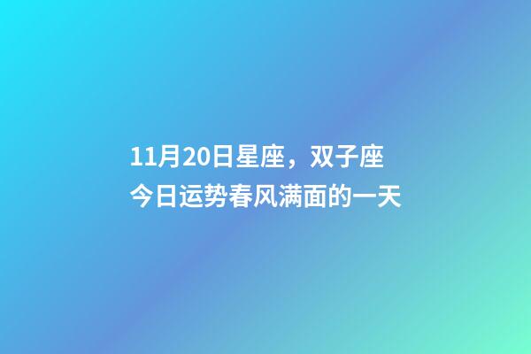 11月20日星座，双子座今日运势(11月20日)春风满面的一天-第1张-观点-玄机派