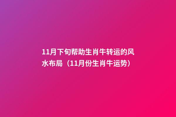 11月下旬帮助生肖牛转运的风水布局（11月份生肖牛运势）