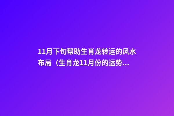 11月下旬帮助生肖龙转运的风水布局（生肖龙11月份的运势）