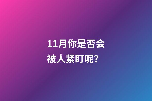 11月你是否会被人紧盯呢？