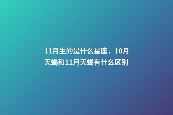 11月生的是什么星座，10月天蝎和11月天蝎有什么区别-第1张-观点-玄机派