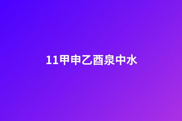 11.甲申乙酉泉中水