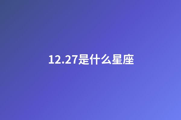 12.27是什么星座（摩羯座为什么被称为死亡星座）-第1张-星座运势-玄机派