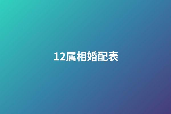 12属相婚配表（晚年守寡的5个属相）-第1张-星座运势-玄机派