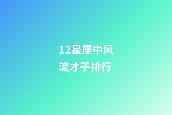 12星座中风流才子排行-第1张-星座运势-玄机派