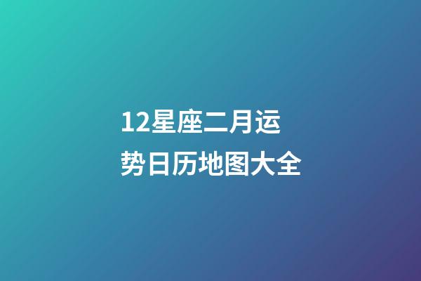 12星座二月运势日历地图大全-第1张-星座运势-玄机派