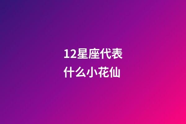 12星座代表什么小花仙-第1张-星座运势-玄机派