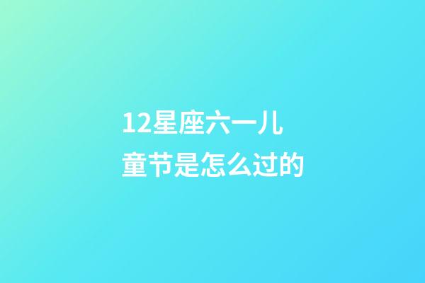 12星座六一儿童节是怎么过的