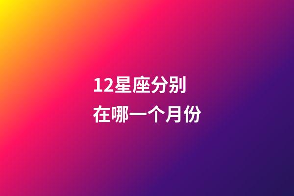 12星座分别在哪一个月份-第1张-星座运势-玄机派