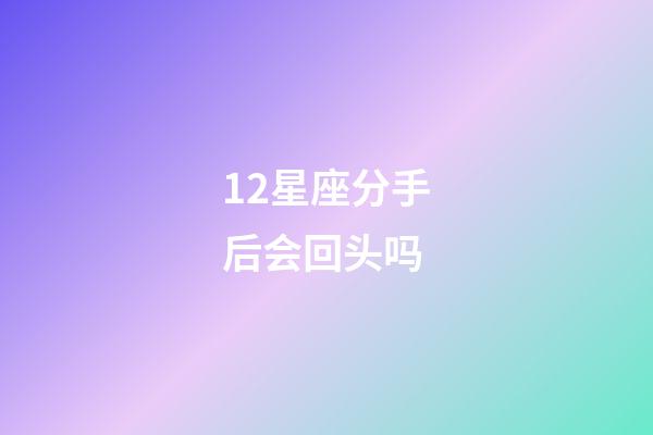 12星座分手后会回头吗-第1张-星座运势-玄机派