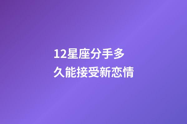 12星座分手多久能接受新恋情-第1张-星座运势-玄机派