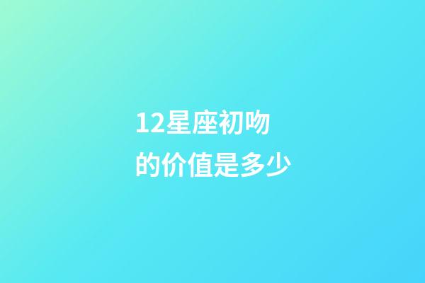 12星座初吻的价值是多少-第1张-星座运势-玄机派