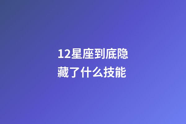 12星座到底隐藏了什么技能-第1张-星座运势-玄机派