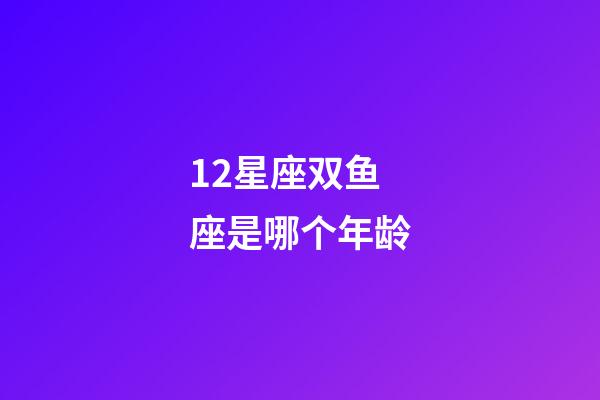 12星座双鱼座是哪个年龄-第1张-星座运势-玄机派