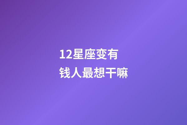 12星座变有钱人最想干嘛-第1张-星座运势-玄机派