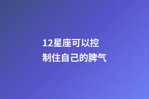 12星座可以控制住自己的脾气-第1张-星座运势-玄机派