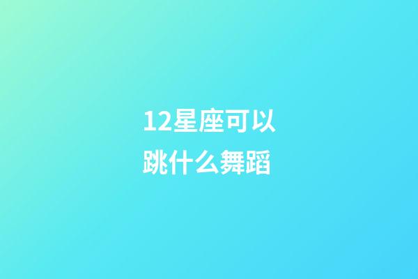 12星座可以跳什么舞蹈-第1张-星座运势-玄机派