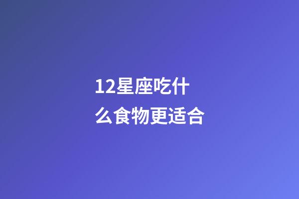 12星座吃什么食物更适合-第1张-星座运势-玄机派