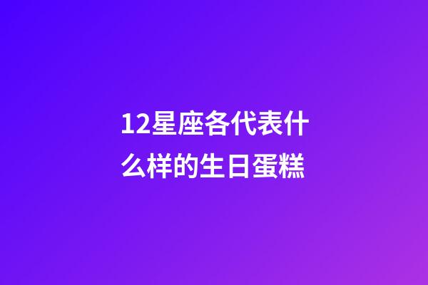 12星座各代表什么样的生日蛋糕-第1张-星座运势-玄机派