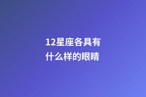 12星座各具有什么样的眼睛-第1张-星座运势-玄机派