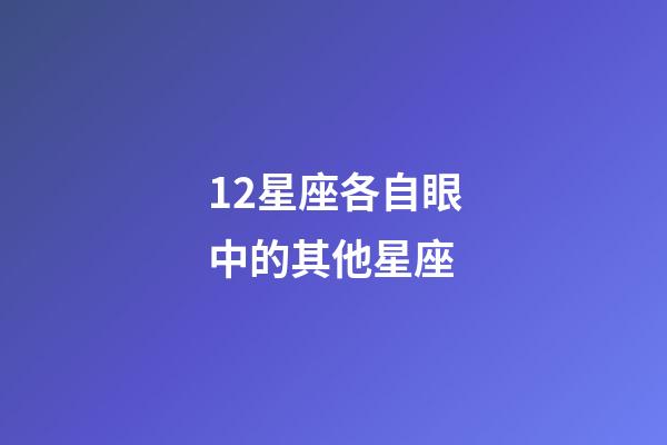 12星座各自眼中的其他星座-第1张-星座运势-玄机派