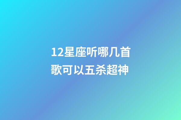 12星座听哪几首歌可以五杀超神-第1张-星座运势-玄机派