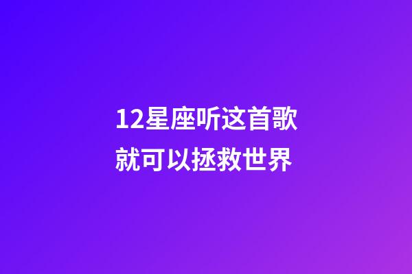 12星座听这首歌就可以拯救世界