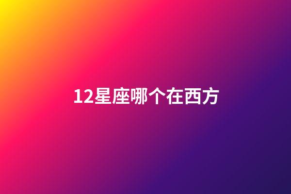 12星座哪个在西方-第1张-星座运势-玄机派