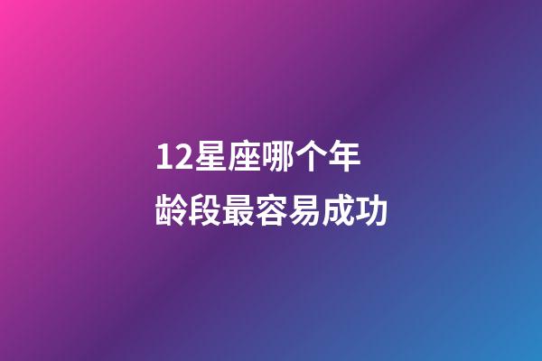 12星座哪个年龄段最容易成功-第1张-星座运势-玄机派